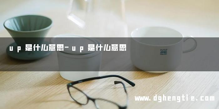 up是什么意思-up是什么意思 